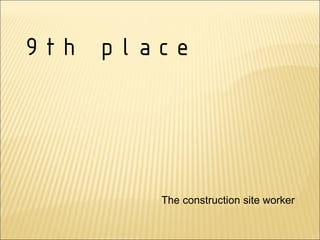 9th place




       The construction site worker
 