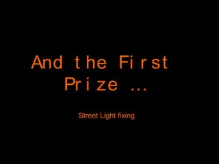 And t he Fi r st
Pr i ze …
Street Light fixing