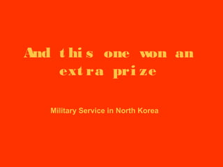 And t hi s one won an
ext ra pri ze
Military Service in North Korea