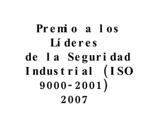 Premio a los Líderes  de la Seguridad Industrial (ISO 9000-2001)  2007  