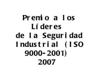 Premio a los Líderes  de la Seguridad Industrial (ISO 9000-2001)  2007  