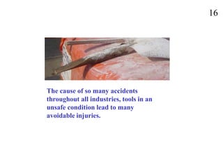 16
The cause of so many accidents
throughout all industries, tools in an
unsafe condition lead to many
avoidable injuries.
 