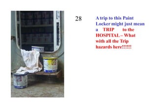 28 Atrip to this Paint
Locker might just mean
a TRIP to the
HOSPITAL– What
with all the Trip
hazards here!!!!!!
 
