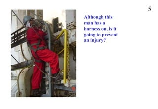 Although this
man has a
harness on, is it
going to prevent
an injury?
5
 