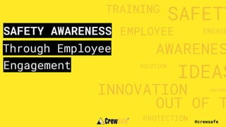 @crewsafe
SAFETY
EMPLOYEE
AWARENES
INNOVATION
TRAINING
IDEAS
ENGAGE
OUT OF T
PROTECTION
INFORMA
SOLUTION
Through Employee
SAFETY AWARENESS
Engagement
 