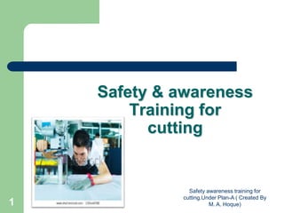 Safety & awareness
Training for
cutting
Safety awareness training for
cutting.Under Plan-A ( Created By
M. A. Hoque)1
 