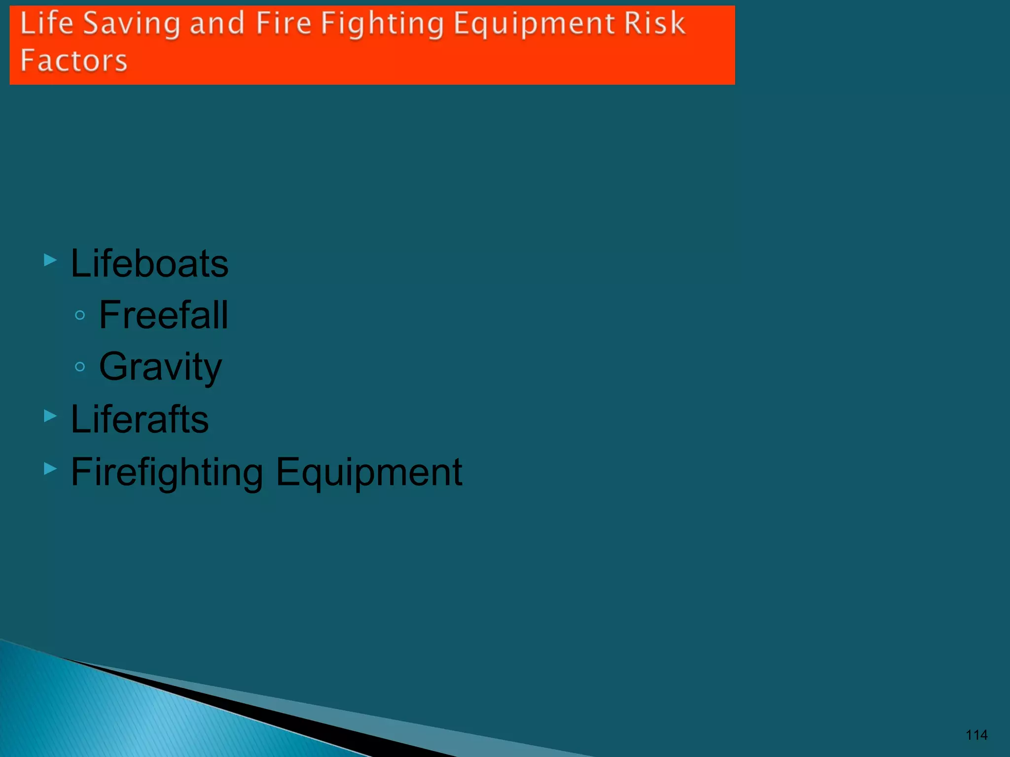  Lifeboats
◦ Freefall
◦ Gravity
 Liferafts
 Firefighting Equipment
114
 