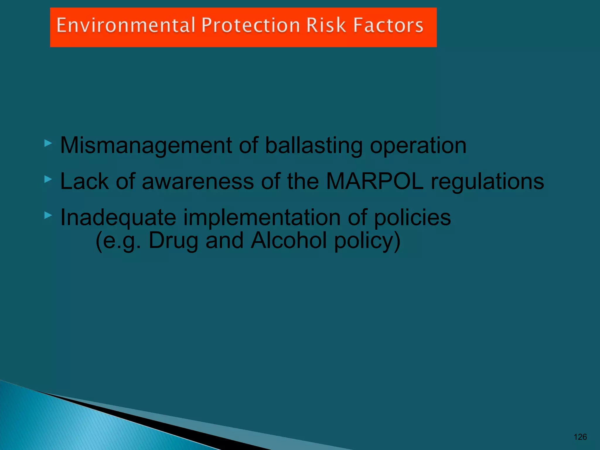  Mismanagement of ballasting operation
 Lack of awareness of the MARPOL regulations
 Inadequate implementation of policies
(e.g. Drug and Alcohol policy)
126
 