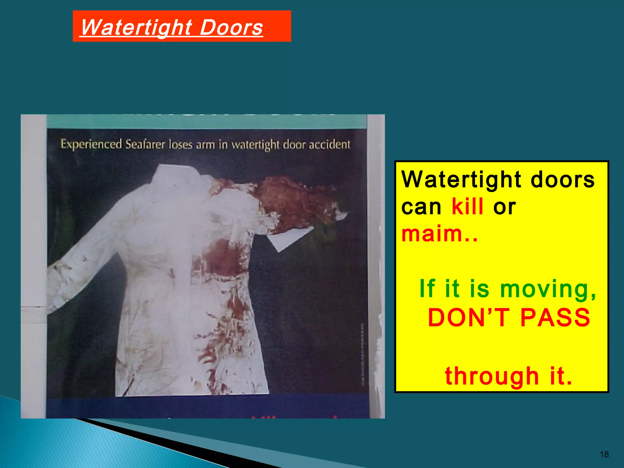 18
Watertight Doors
Watertight doors
can kill or
maim..
If it is moving,
DON’T PASS
through it.
 