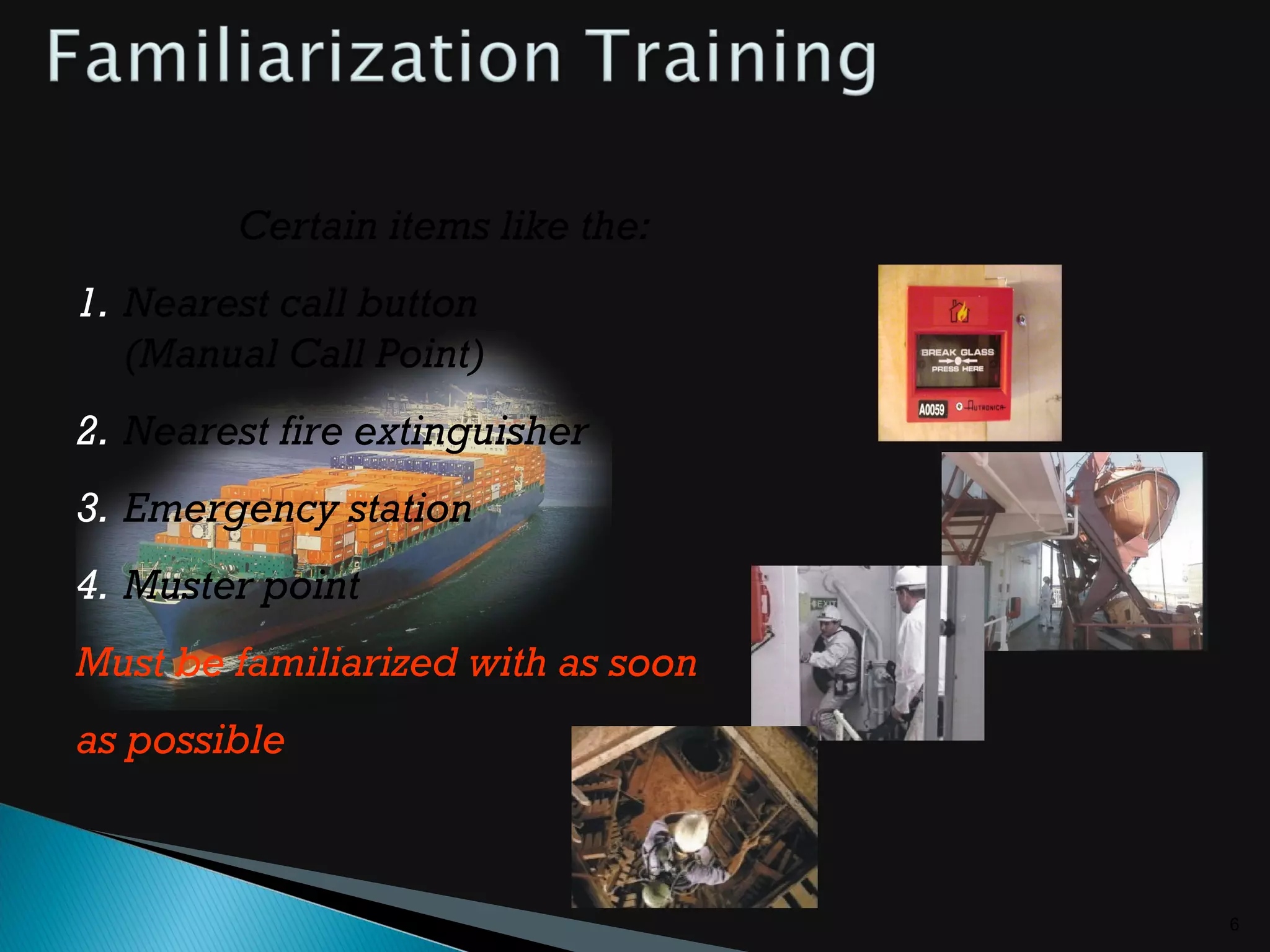 6
Certain items like the:
1. Nearest call button
(Manual Call Point)
2. Nearest fire extinguisher
3. Emergency station
4. Muster point
Must be familiarized with as soon
as possible
 