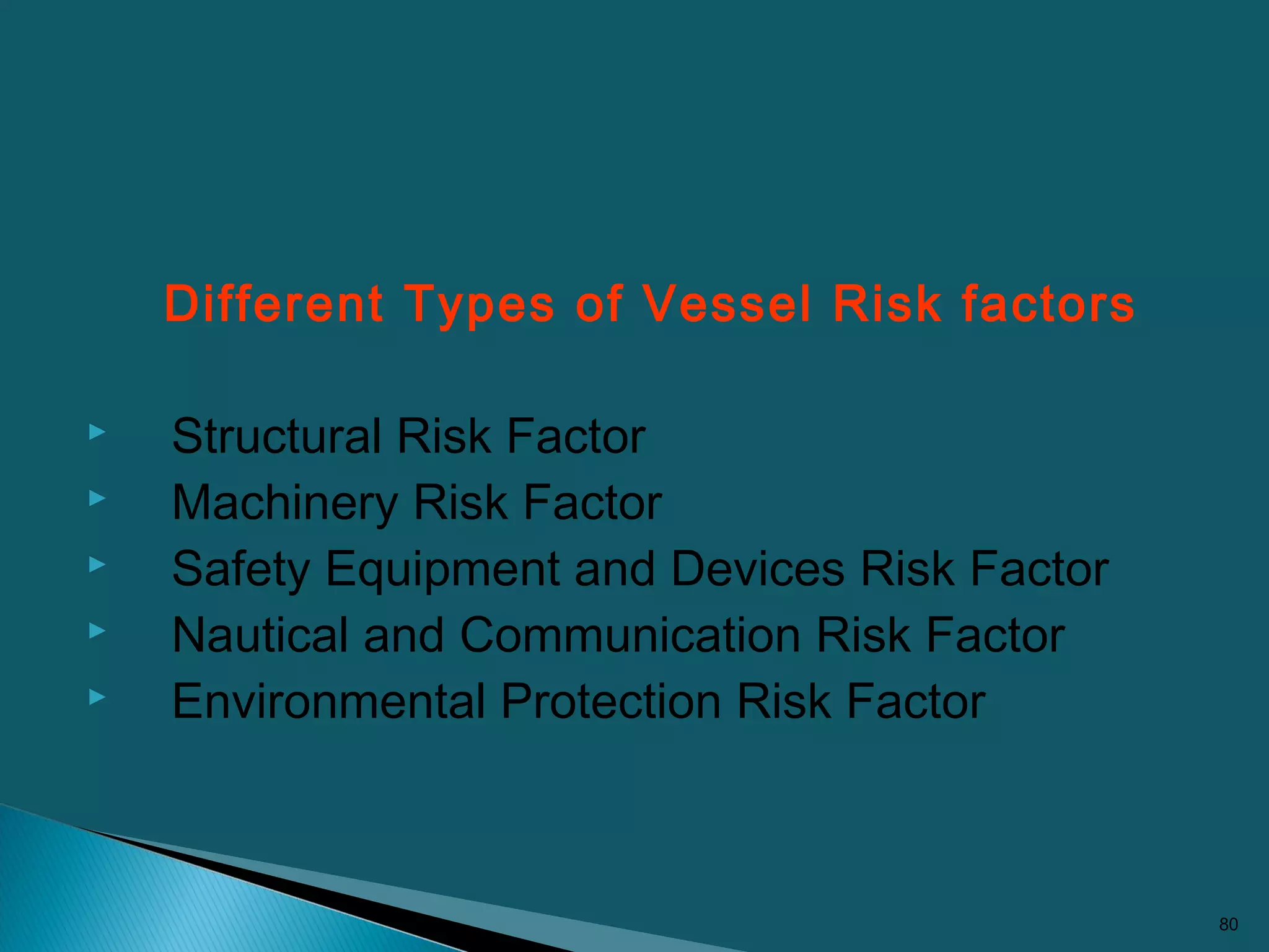 Different Types of Vessel Risk factors
 Structural Risk Factor
 Machinery Risk Factor
 Safety Equipment and Devices Risk Factor
 Nautical and Communication Risk Factor
 Environmental Protection Risk Factor
80
 