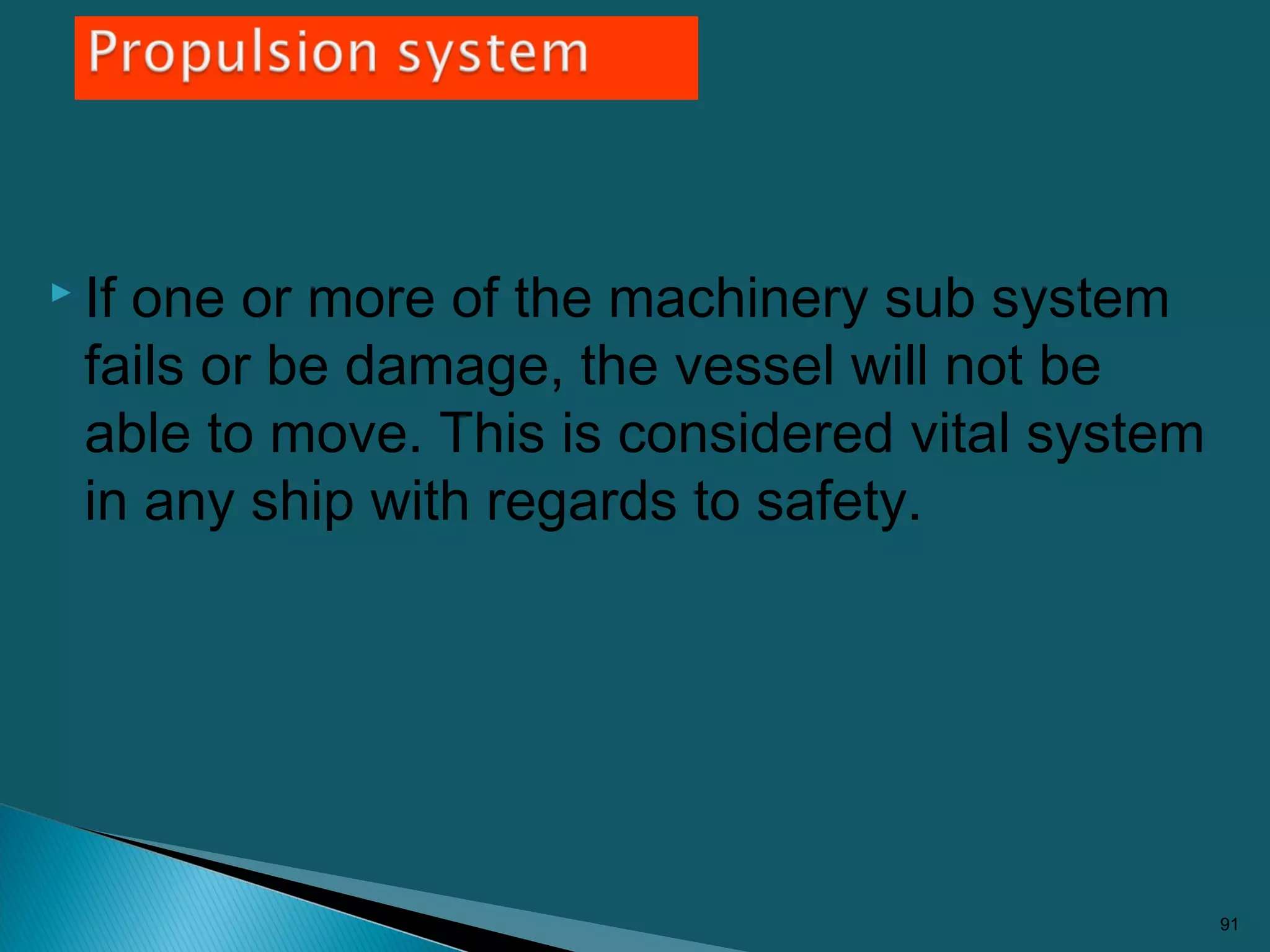  If one or more of the machinery sub system
fails or be damage, the vessel will not be
able to move. This is considered vital system
in any ship with regards to safety.
91
 