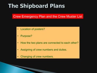 9
Crew Emergency Plan and the Crew Muster List
• Location of posters?
• Purpose?
• How the two plans are connected to each...