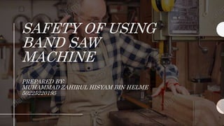 SAFETY OF USING
BAND SAW
MACHINE
PREPARED BY:
MUHAMMAD ZAHIRUL HISYAM BIN HELME
50225220195
 