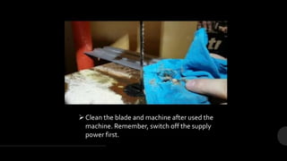 Clean the blade and machine after used the
machine. Remember, switch off the supply
power first.
 