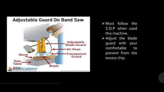 Must follow the
S.O.P when used
this machine.
Adjust the blade
guard with your
comfortable to
prevent from the
excess chip.
 