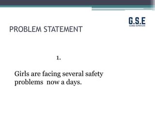 PROBLEM STATEMENT
1.
Girls are facing several safety
problems now a days.
 