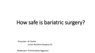 How safe is bariatric surgery?
Presenter- Dr Toshib
Junior Resident (Surgery III)
Moderator- Prof Sandeep Aggarwal
 