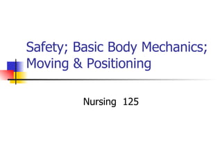 Safety; Basic Body Mechanics; Moving & Positioning Nursing  125 