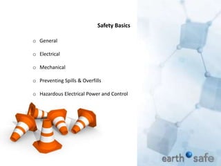 Safety Basics
o General
o Electrical
o Mechanical
o Preventing Spills & Overfills
o Hazardous Electrical Power and Control
 