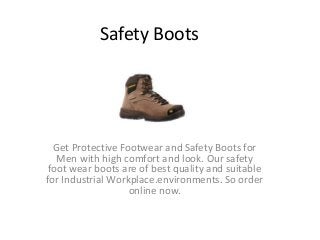 Safety Boots
Get Protective Footwear and Safety Boots for
Men with high comfort and look. Our safety
foot wear boots are of best quality and suitable
for Industrial Workplace.environments. So order
online now.
 