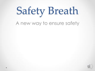 Safety Breath 
A new way to ensure safety 
 