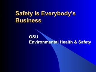 SSaaffeettyy IIss EEvveerryybbooddyy''ss 
BBuussiinneessss 
OSU 
Environmental Health & Safety 
 