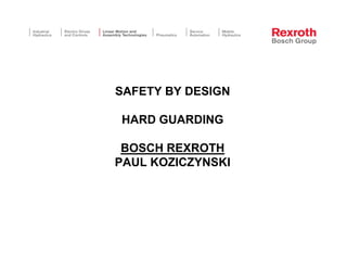 SAFETY BY DESIGN

HARD GUARDING

 BOSCH REXROTH
PAUL KOZICZYNSKI
 