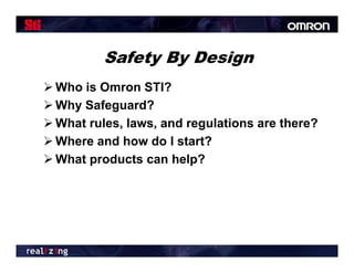 Safety By Design
 Who is Omron STI?
 Why Safeguard?
 Wh t rules, laws, and regulations are there?
  What l      l       d     l ti        th   ?
 Where and how do I start?
 What products can help?
 