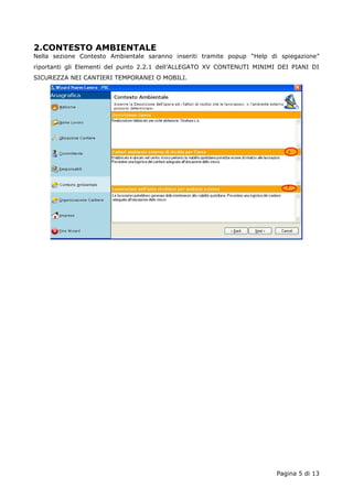 2.CONTESTO AMBIENTALE 
Nella sezione Contesto Ambientale saranno inseriti tramite popup “Help di spiegazione” 
riportanti gli Elementi del punto 2.2.1 dell’ALLEGATO XV CONTENUTI MINIMI DEI PIANI DI 
SICUREZZA NEI CANTIERI TEMPORANEI O MOBILI. 
Pagina 5 di 13 
 