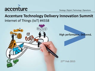 Accenture Technology Delivery Innovation Summit
Internet of Things (IoT) #4558
27th Feb 2015
 