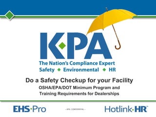 – KPA CONFIDENTIAL –
Do a Safety Checkup for your Facility
OSHA/EPA/DOT Minimum Program and
Training Requirements for Dealerships
 