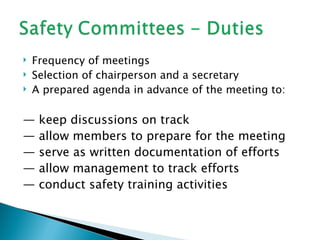    Frequency of meetings
   Selection of chairperson and a secretary
   A prepared agenda in advance of the meeting to:

—    keep discussions on track
—    allow members to prepare for the meeting
—    serve as written documentation of efforts
—    allow management to track efforts
—    conduct safety training activities
 