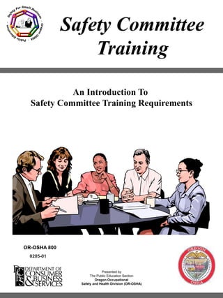 This material is for training use only
OR-OSHA Safety Committee Training
1
Safety Committee
Training
0205-01
Presented by
The Public Education Section
Oregon Occupational
Safety and Health Division (OR-OSHA)
An Introduction To
Safety Committee Training Requirements
OR-OSHA 800
 