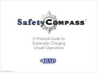 ®




                                A Practical Guide to
                                Sustainably Changing
                                 Unsafe Operations




© 2010 The RAD Group, L.L.C.
 © 2012 The RAD Group, L.L.C.
 