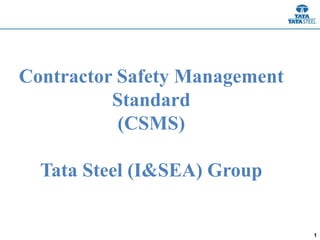 1
Contractor Safety Management
Standard
(CSMS)
Tata Steel (I&SEA) Group
 