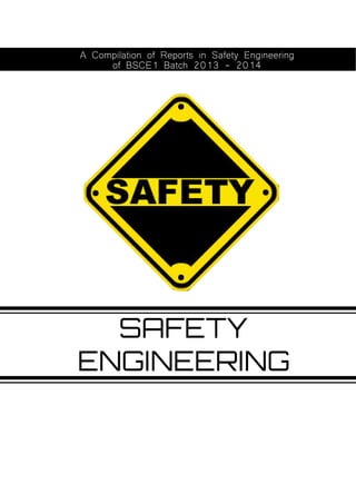 SAFETY
ENGINEERING
A Compilation of Reports in Safety Engineering
of BSCE1 Batch 2013 - 2014
 