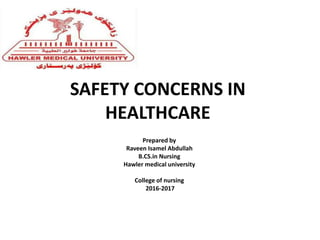 SAFETY CONCERNS IN
HEALTHCARE
Prepared by
Raveen Isamel Abdullah
B.CS.in Nursing
Hawler medical university
College of nursing
2016-2017
 