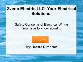 Zveno Electric LLC- Your Electrical
Solutions
Safety Concerns of Electrical Wiring
You have to know about it
By:- Kosta Dimitrov
 