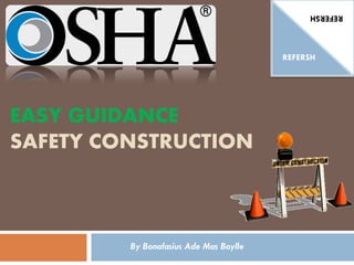 EASY GUIDANCE
SAFETY CONSTRUCTION
By Bonafasius Ade Mas Boylle
REFERSH
REFERSH
 
