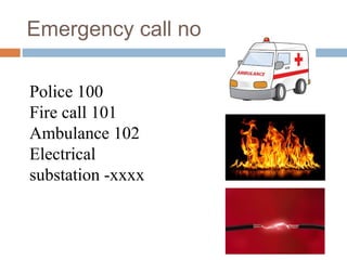 Emergency call no
Police 100
Fire call 101
Ambulance 102
Electrical
substation -xxxx
 
