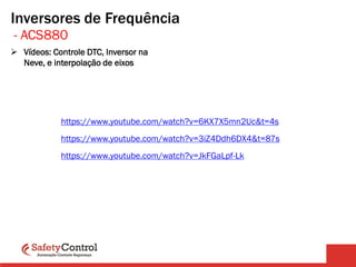 - ACS880
Inversores de Frequência
https://www.youtube.com/watch?v=6KX7X5mn2Uc&t=4s
https://www.youtube.com/watch?v=3iZ4Ddh6DX4&t=87s
https://www.youtube.com/watch?v=JkFGaLpf-Lk
➢ Vídeos: Controle DTC, Inversor na
Neve, e interpolação de eixos
 