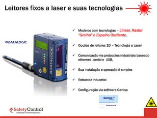 Leitores fixos a laser e suas tecnologias
 Modelos com tecnologias – Linear, Raster
“Grelha” e Espelho Oscilante.
 Opções de leitores 1D – Tecnologia a Laser
 Comunicação via protocolos industriais baseado
ethernet , serial e USB.
 Sua instalação e operação é simples
 Robustez industrial
 Configuração via software Genius
 