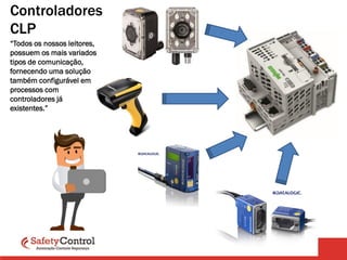 Controladores
CLP
“Todos os nossos leitores,
possuem os mais variados
tipos de comunicação,
fornecendo uma solução
também configurável em
processos com
controladores já
existentes.”
 