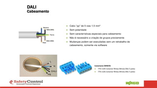 ● Cabo “pp” de 5 vias 1,5 mm²
● Sem polaridade
● Sem características especiais para cabeamento
● Não é necessário a criação de grupos previamente
● Mudanças podem ser executadas sem um retrabalho de
cabeamento, somente via software
Conectores WINSTA
● 770-1105 Conector fêmea Winsta DALI 5 polos
● 770-1105 Conector fêmea Winsta DALI 5 polos
DALI
Cabeamento
 