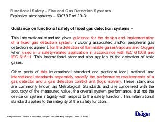 Functional Safety – Fire and Gas Detection Systems
Explosive atmospheres – 60079 Part 29-3:
Guidance on functional safety ...