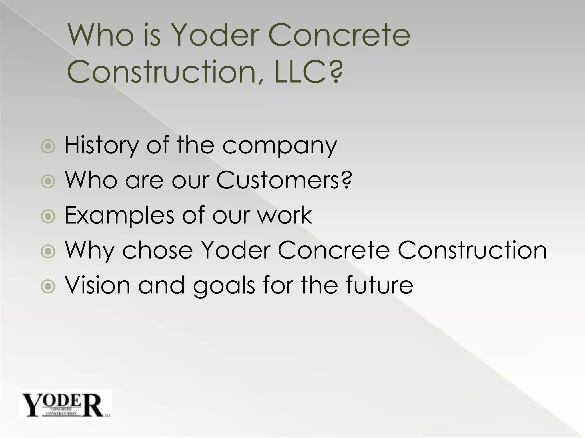 History of the companyWho are our Customers?Examples of our workWhy chose Yoder Concrete ConstructionVision and goals for the futureWho is Yoder Concrete Construction, LLC?