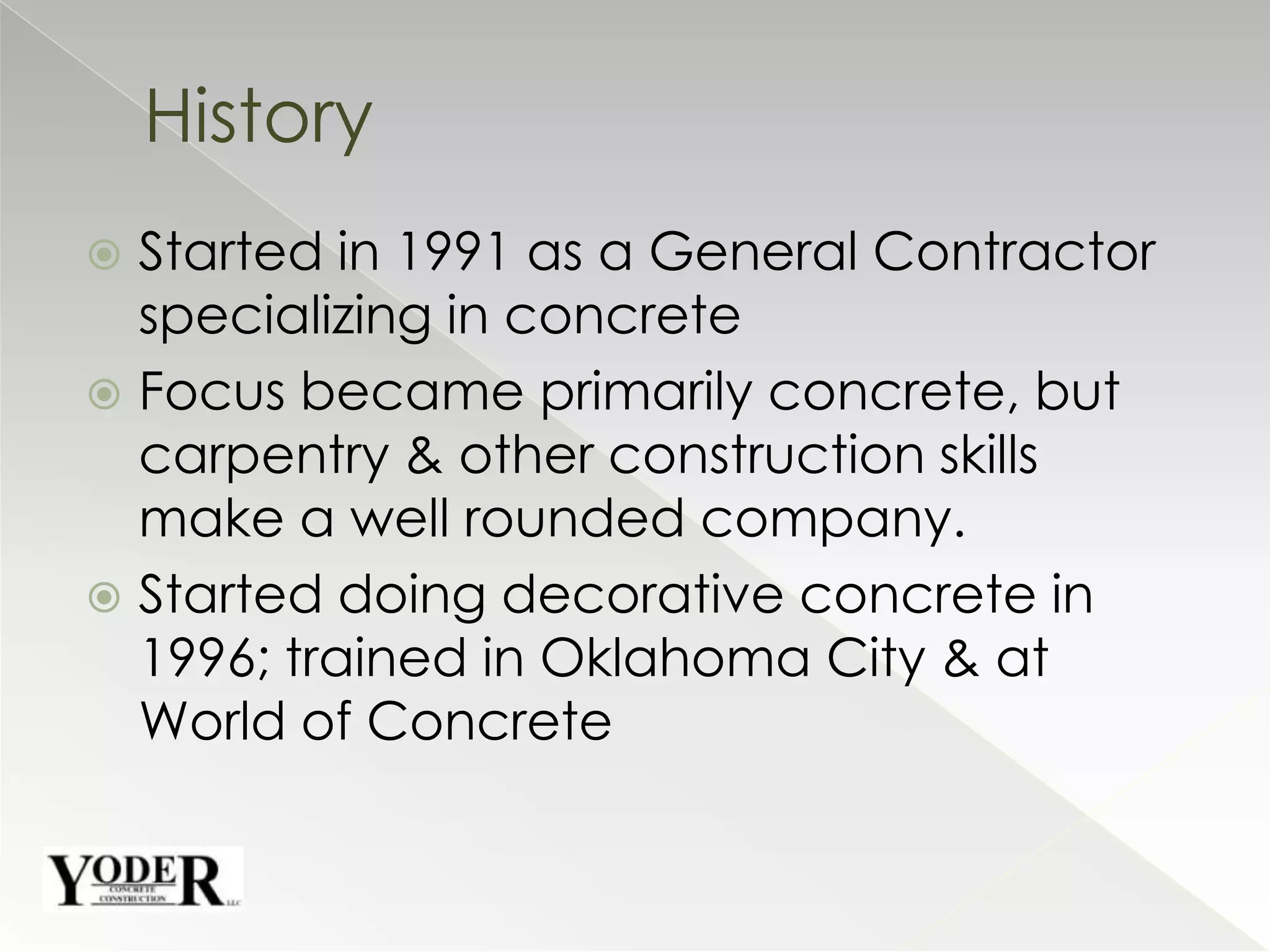 Started in 1991 as a General Contractor specializing in concreteFocus became primarily concrete, but carpentry & other construction skills make a well rounded company.Started doing decorative concrete in 1996; trained in Oklahoma City & at World of ConcreteHistory