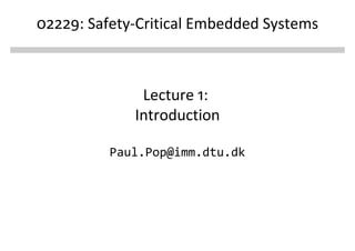 02229: Safety-Critical Embedded Systems



              Lecture 1:
             Introduction

          Paul.Pop@imm.dtu.dk