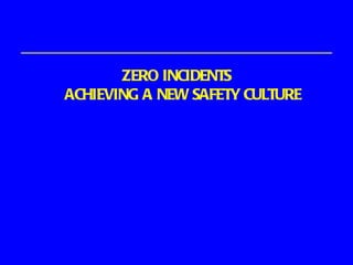 ZERO INCIDENTS ACHIEVING A NEW SAFETY CULTURE 